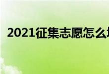2021征集志愿怎么填報（填報方法及技巧）