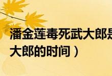 潘金蓮毒死武大郎是什么日子（潘金蓮毒死武大郎的時間）