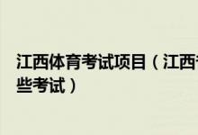 江西體育考試項(xiàng)目（江西省兼報(bào)藝術(shù)體育類的考生需參加哪些考試）
