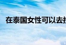 在泰國(guó)女性可以去按摩嗎（大家可以看看）
