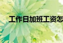 工作日加班工資怎么算（加班費(fèi)怎么算）