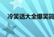 冷笑話大全爆笑簡短（冷笑話段子爆笑）