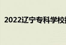 2022遼寧?？茖W校排名（高職院校有哪些）