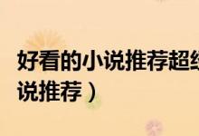 好看的小說推薦超經(jīng)典（有什么比較好看的小說推薦）