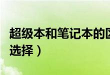 超級(jí)本和筆記本的區(qū)別有哪些（購買時(shí)該怎么選擇）