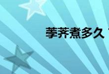 荸薺煮多久？-蒸馬蹄要多久