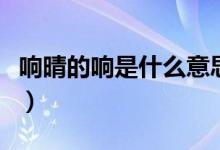 響晴的響是什么意思（詞語(yǔ)響晴的響什么意思）