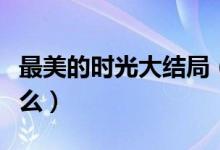 最美的時光大結(jié)局（最美的時光三大結(jié)局是什么）