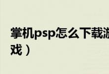 掌機(jī)psp怎么下載游戲（只需幾步輕松下載游戲）