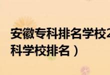 安徽?？婆琶麑W(xué)校2020（2022年安徽十大專科學(xué)校排名）