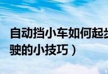 自動(dòng)擋小車如何起步駕駛（自動(dòng)擋小車起步駕駛的小技巧）