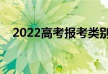 2022高考報考類別應(yīng)該填什么（怎么填）