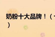 奶粉十大品牌?。ㄊ髧a(chǎn)奶粉的質(zhì)量排名?。?class=