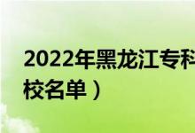 2022年黑龍江?？茖W(xué)校排名（最好的高職院校名單）