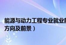 能源與動力工程專業(yè)就業(yè)前景（2022熱能動力工程技術(shù)就業(yè)方向及前景）
