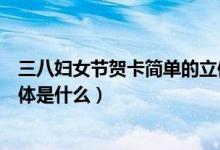 三八婦女節(jié)賀卡簡單的立體做法(三八婦女節(jié)賀卡簡單的立體是什么)