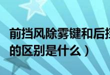 前擋風(fēng)除霧鍵和后擋風(fēng)除霧鍵的區(qū)別(這兩者的區(qū)別是什么)