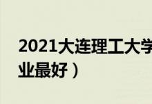 2021大連理工大學專業(yè)排名及介紹（哪些專業(yè)最好）
