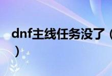 dnf主線任務(wù)沒了（主線任務(wù)為什么會沒有呢）