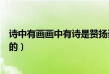 詩(shī)中有畫畫中有詩(shī)是贊揚(yáng)誰的（詩(shī)中有畫畫中有詩(shī)是贊揚(yáng)誰的）