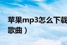 蘋果mp3怎么下載歌曲（蘋果mp3如何下載歌曲）