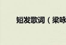 短發(fā)歌詞（梁詠琪演唱的短發(fā)歌詞）