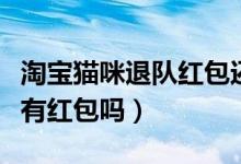 淘寶貓咪退隊紅包還有嗎（淘寶貓咪退隊了還有紅包嗎）
