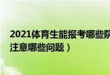 2021體育生能報考哪些院校（2022體育類考生填報志愿要注意哪些問題）