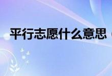平行志愿什么意思（錄取規(guī)則及填報技巧）