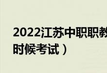 2022江蘇中職職教高考文化統(tǒng)考時(shí)間（什么時(shí)候考試）