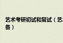藝術(shù)考研初試和復試（藝術(shù)類高考初試和復試都要做哪些準備）