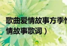 歌曲愛(ài)情故事方季惟唱的（方季惟演唱歌曲愛(ài)情故事歌詞）