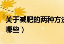 關(guān)于減肥的兩種方法（關(guān)于減肥的兩種方法是哪些）