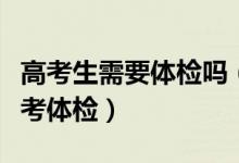 高考生需要體檢嗎（是否所有考生均需參加高考體檢）