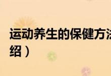 運動養(yǎng)生的保健方法（運動養(yǎng)生的保健方法介紹）