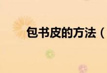 包書(shū)皮的方法（包書(shū)皮的方法介紹）