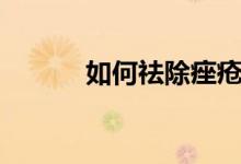 如何祛除痤瘡（祛除痤瘡方法）