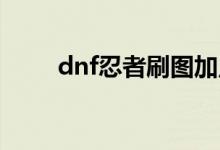 dnf忍者刷圖加點(diǎn)（下面介紹一下）
