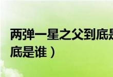 兩彈一星之父到底是誰圖片（兩彈一星之父到底是誰）