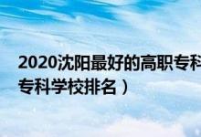 2020沈陽最好的高職?？茖W(xué)校排名（2022沈陽最好的高職專科學(xué)校排名）