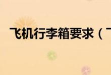 飛機(jī)行李箱要求（飛機(jī)行李箱有什么要求）