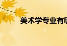 美術(shù)學(xué)專業(yè)有哪些課程（好學(xué)嗎）