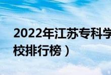 2022年江蘇?？茖W(xué)校排名（最新高職高專院校排行榜）