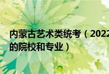 內(nèi)蒙古藝術(shù)類統(tǒng)考（2022年承認(rèn)內(nèi)蒙古藝術(shù)統(tǒng)考/聯(lián)考成績(jī)的院校和專業(yè)）