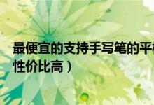 最便宜的支持手寫筆的平板（推薦學(xué)生使用的平板帶手寫筆性價比高）