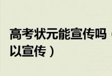 高考狀元能宣傳嗎（高考狀元和升學(xué)率是否可以宣傳）