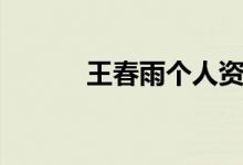 王春雨個(gè)人資料（王春雨簡(jiǎn)介）