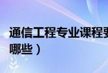 通信工程專業(yè)課程要求（通信工程專業(yè)課程有哪些）