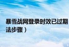 暴雪戰(zhàn)網(wǎng)登錄時(shí)效已過(guò)期（暴雪戰(zhàn)網(wǎng)登錄時(shí)效已過(guò)期解決方法步驟）