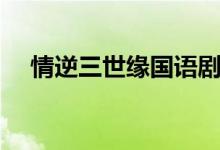 情逆三世緣國語劇情（情逆三世緣簡介）